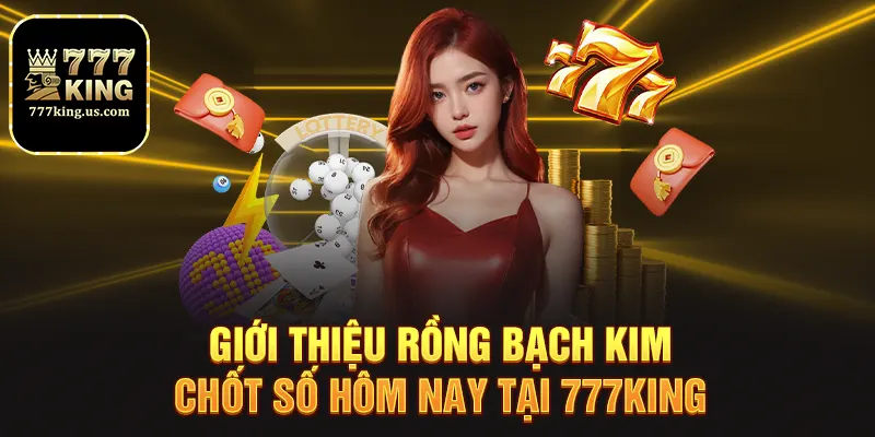 Giới thiệu rồng bạch kim chốt số hôm nay tại 777king