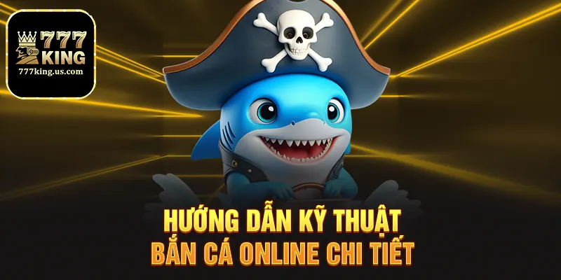 Hướng dẫn kỹ thuật bắn cá online chi tiết