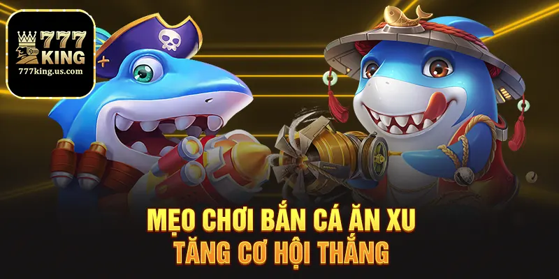 Mẹo chơi bắn cá ăn xu tăng cơ hội thắng