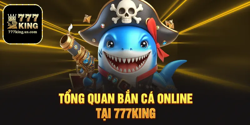 Tổng quan bắn cá online tại 777king